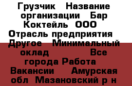 Грузчик › Название организации ­ Бар Коктейль, ООО › Отрасль предприятия ­ Другое › Минимальный оклад ­ 14 000 - Все города Работа » Вакансии   . Амурская обл.,Мазановский р-н